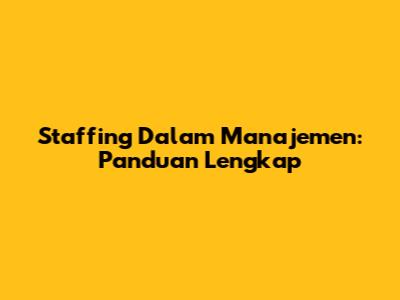 Staffing Dalam Manajemen: Panduan Lengkap