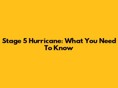 Stage 5 Hurricane: What You Need To Know