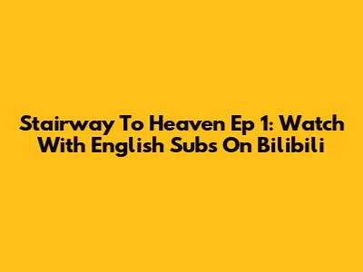 Stairway To Heaven Ep 1: Watch With English Subs On Bilibili