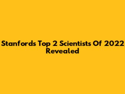Stanford's Top 2 Scientists Of 2022 Revealed