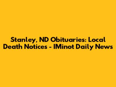 Stanley, ND Obituaries: Local Death Notices - IMinot Daily News