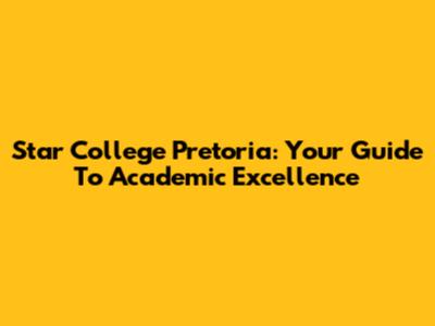 Star College Pretoria: Your Guide To Academic Excellence