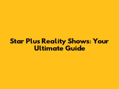 Star Plus Reality Shows: Your Ultimate Guide