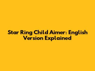 Star Ring Child Aimer: English Version Explained
