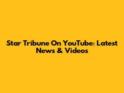 Star Tribune On YouTube: Latest News & Videos