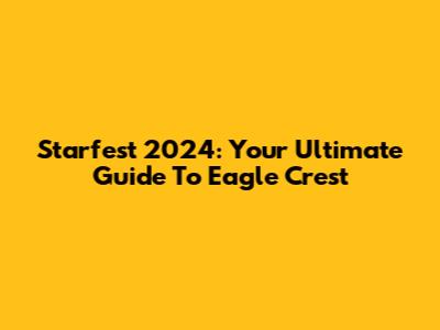 Starfest 2024: Your Ultimate Guide To Eagle Crest
