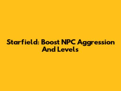 Starfield: Boost NPC Aggression And Levels