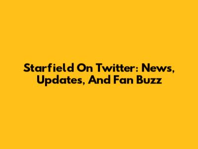Starfield On Twitter: News, Updates, And Fan Buzz