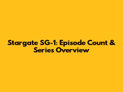 Stargate SG-1: Episode Count & Series Overview