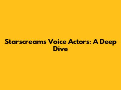 Starscream's Voice Actors: A Deep Dive