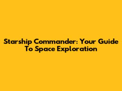 Starship Commander: Your Guide To Space Exploration
