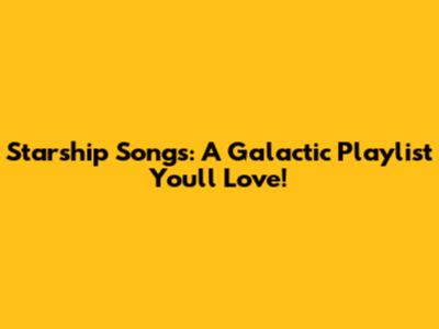 Starship Songs: A Galactic Playlist You'll Love!