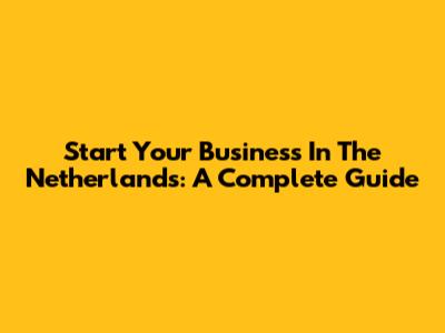 Start Your Business In The Netherlands: A Complete Guide