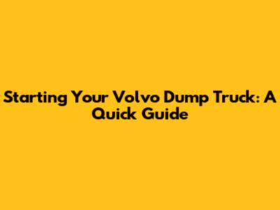 Starting Your Volvo Dump Truck: A Quick Guide