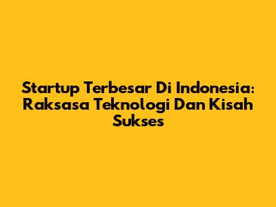 Startup Terbesar Di Indonesia: Raksasa Teknologi Dan Kisah Sukses