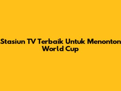 Stasiun TV Terbaik Untuk Menonton World Cup