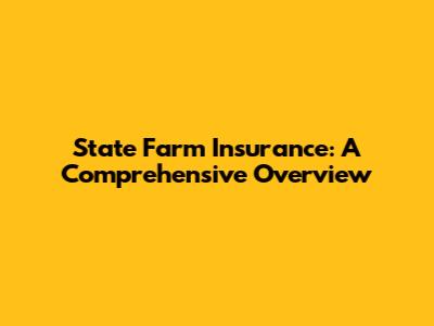 State Farm Insurance: A Comprehensive Overview