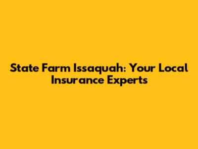 State Farm Issaquah: Your Local Insurance Experts