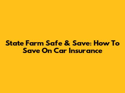 State Farm Safe & Save: How To Save On Car Insurance