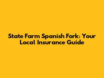 State Farm Spanish Fork: Your Local Insurance Guide