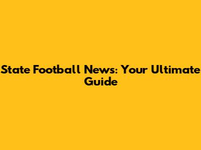 State Football News: Your Ultimate Guide