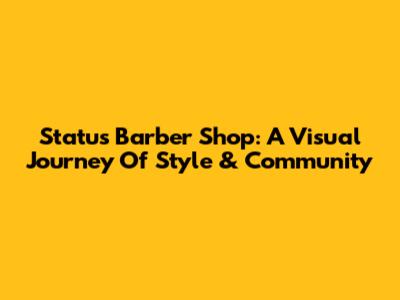 Status Barber Shop: A Visual Journey Of Style & Community