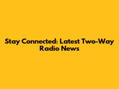 Stay Connected: Latest Two-Way Radio News