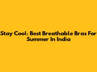 Stay Cool: Best Breathable Bras For Summer In India