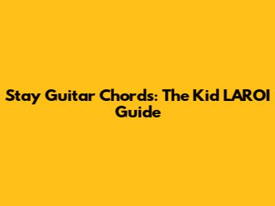 Stay Guitar Chords: The Kid LAROI Guide