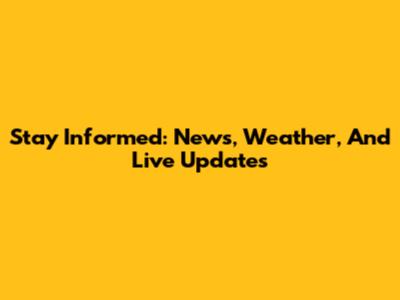 Stay Informed: News, Weather, And Live Updates