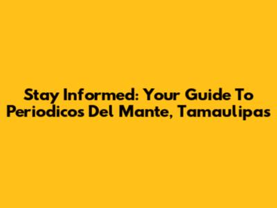 Stay Informed: Your Guide To Periodicos Del Mante, Tamaulipas