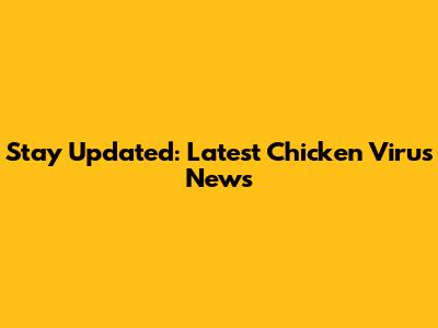 Stay Updated: Latest Chicken Virus News