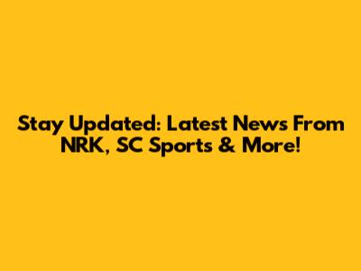 Stay Updated: Latest News From NRK, SC Sports & More!