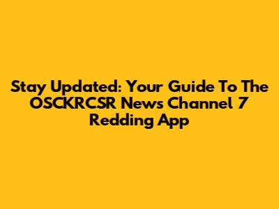 Stay Updated: Your Guide To The OSCKRCSR News Channel 7 Redding App