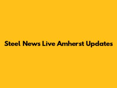 Steel News Live Amherst Updates