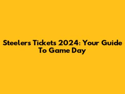 Steelers Tickets 2024: Your Guide To Game Day