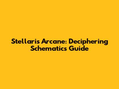 Stellaris Arcane: Deciphering Schematics Guide