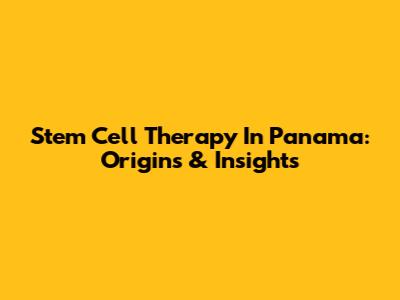 Stem Cell Therapy In Panama: Origins & Insights