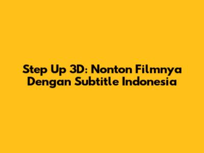 Step Up 3D: Nonton Filmnya Dengan Subtitle Indonesia