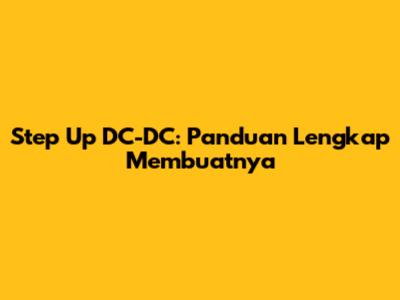 Step Up DC-DC: Panduan Lengkap Membuatnya