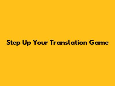 Step Up Your Translation Game