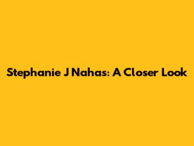 Stephanie J Nahas: A Closer Look