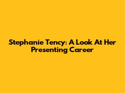 Stephanie Tency: A Look At Her Presenting Career