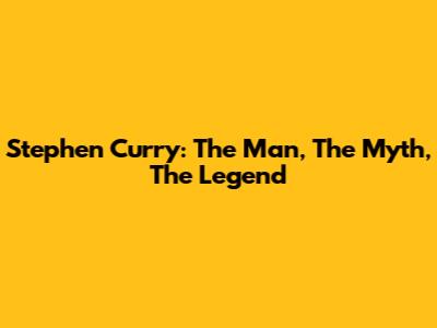 Stephen Curry: The Man, The Myth, The Legend