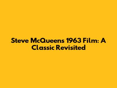 Steve McQueen's 1963 Film: A Classic Revisited