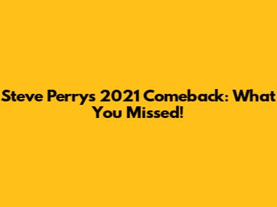 Steve Perry's 2021 Comeback: What You Missed!