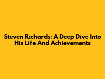 Steven Richards: A Deep Dive Into His Life And Achievements
