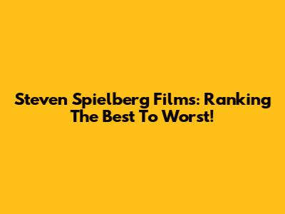 Steven Spielberg Films: Ranking The Best To Worst!