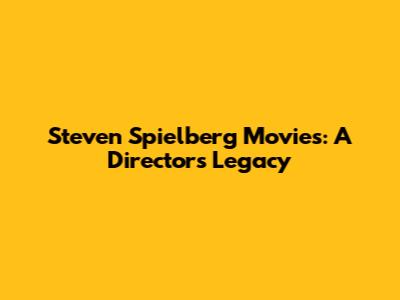 Steven Spielberg Movies: A Director's Legacy