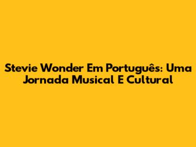 Stevie Wonder Em Português: Uma Jornada Musical E Cultural